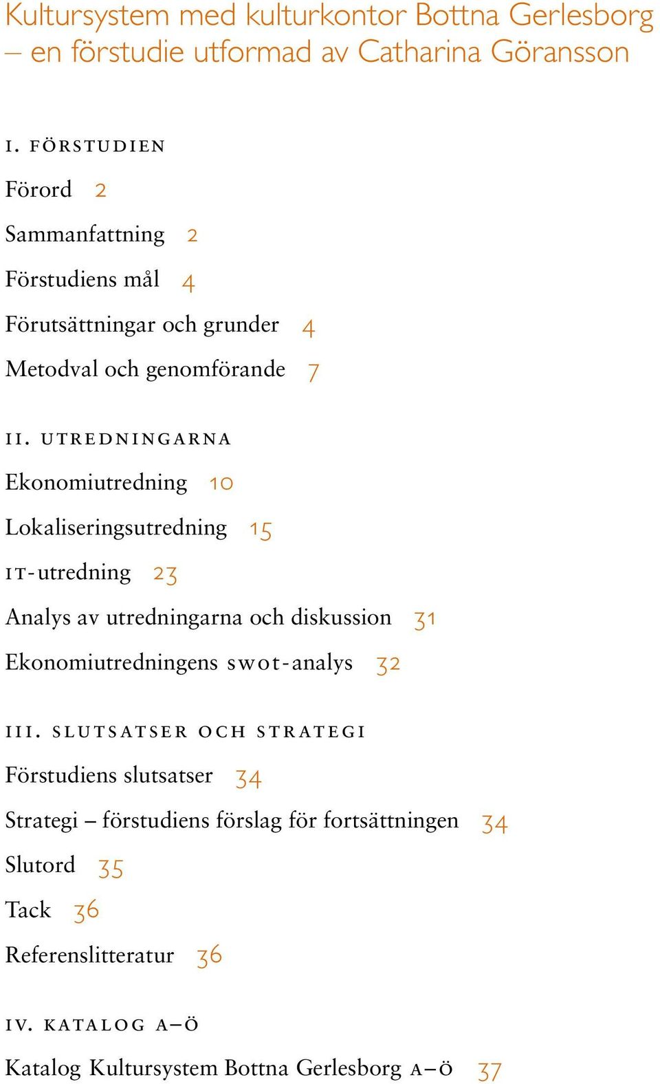 utredningarna Ekonomiutredning 10 Lokaliseringsutredning 15 i t- utredning 23 Analys av utredningarna och diskussion 31 Ekonomiutredningens