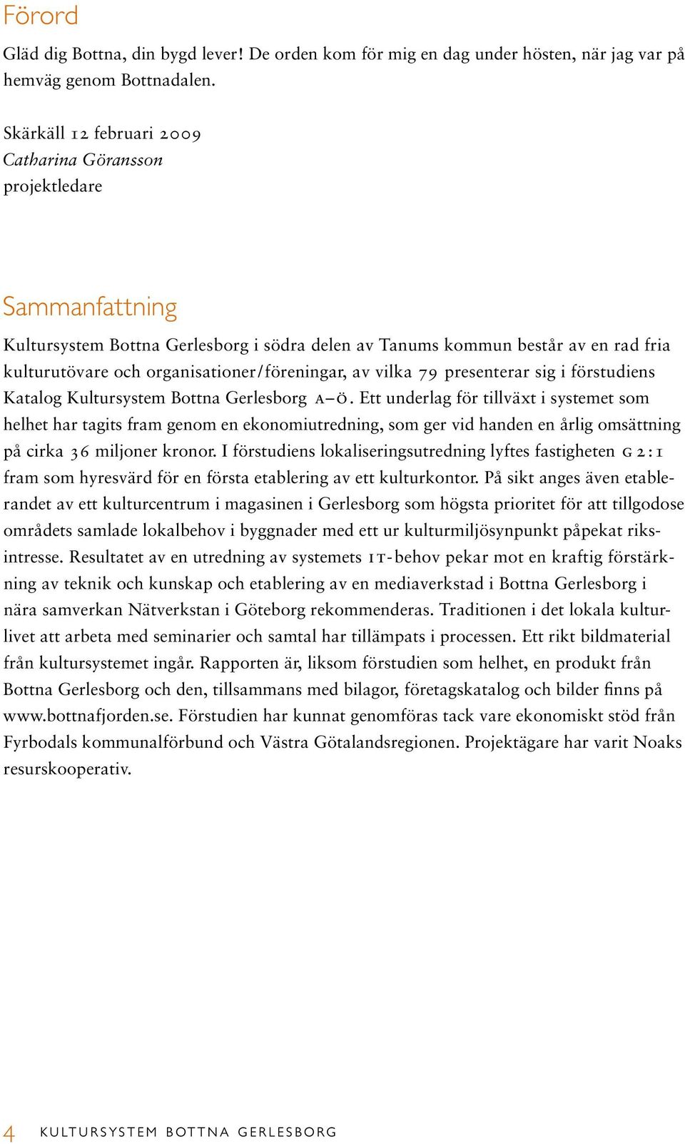 organisationer/föreningar, av vilka 79 presenterar sig i förstudiens Katalog Kultursystem Bottna Gerlesborg a ö.