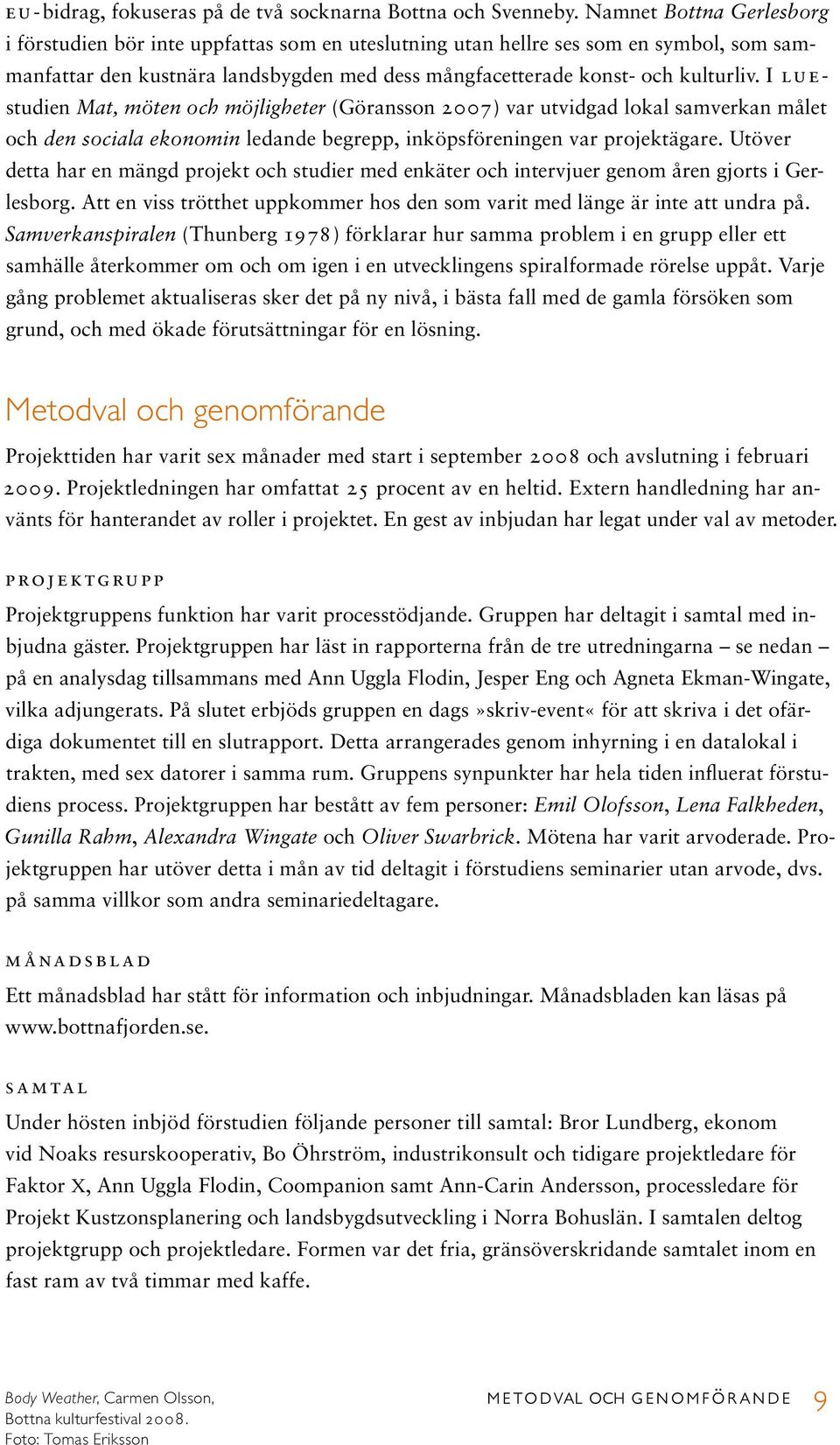 I l u e- studien Mat, möten och möjligheter (Göransson 2007) var utvidgad lokal samverkan målet och den sociala ekonomin ledande begrepp, inköpsföreningen var projektägare.