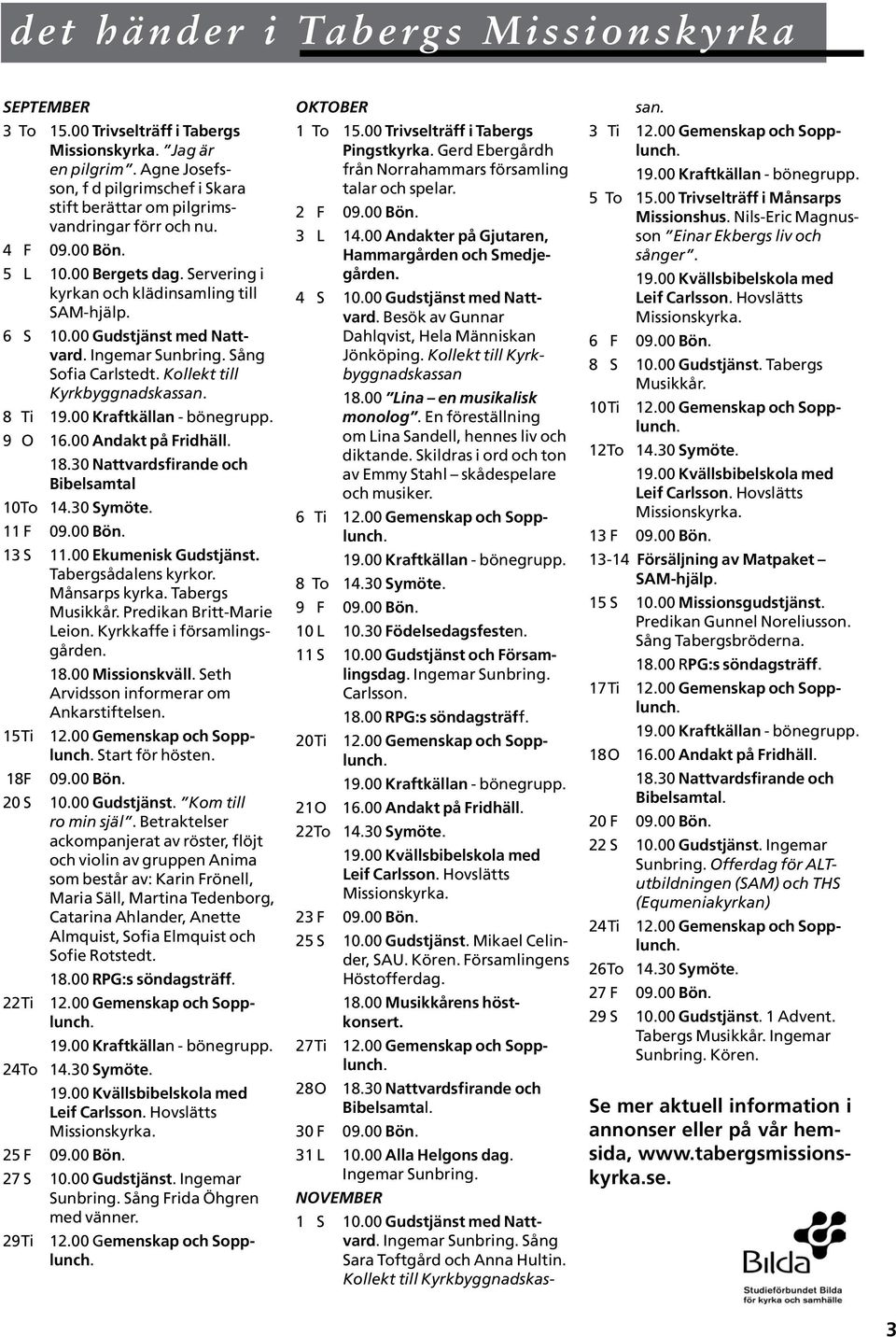 8 Ti 9 O 16.00 Andakt på Fridhäll. 18.30 Nattvardsfirande och Bibelsamtal 10To 14.30 Symöte. 11 F 09.00 Bön. 13 S 11.00 Ekumenisk Gudstjänst. Tabergsådalens kyrkor. Månsarps kyrka. Tabergs Musikkår.