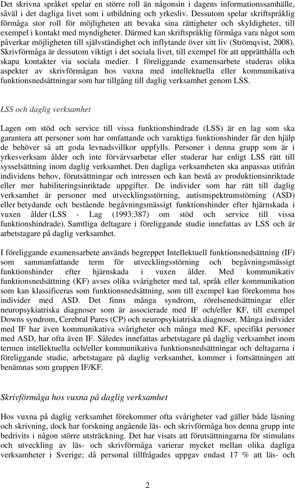 Därmed kan skriftspråklig förmåga vara något som påverkar möjligheten till självständighet och inflytande över sitt liv (Strömqvist, 2008).