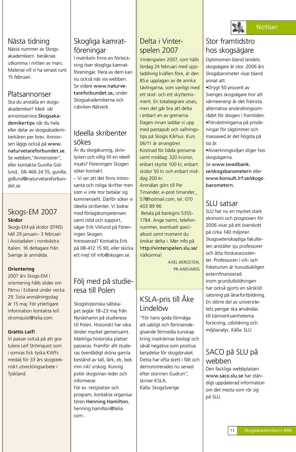 gidlund@naturvetareforbundet.se. Skogs-EM 2007 Skidor Skogs-EM på skidor (EFNS) håll 29 januari 3 februari i Aostadalen i nordvästra Italien. 16 deltagare från Sverige är anmälda.