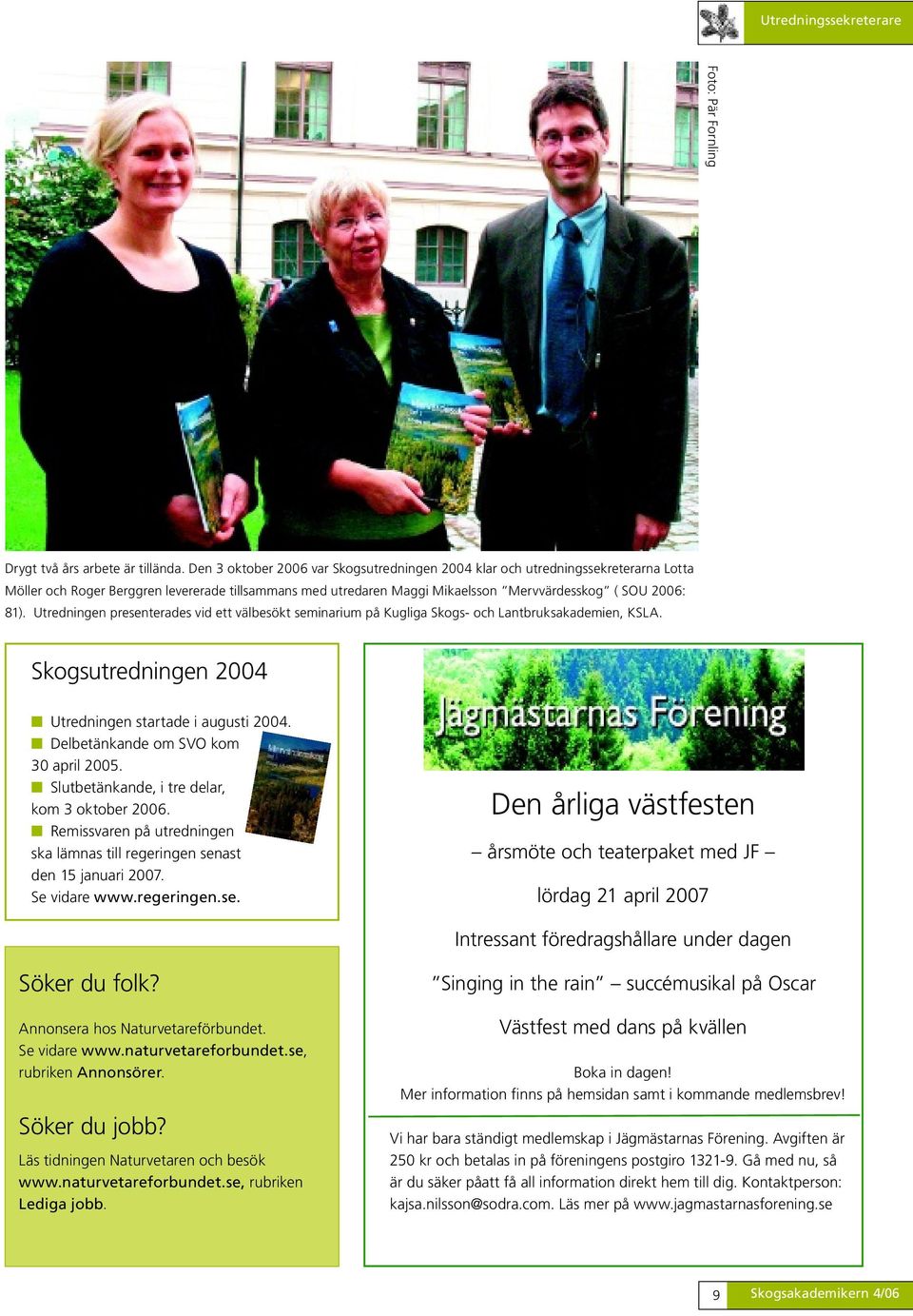 Utredningen presenterades vid ett välbesökt seminarium på Kugliga Skogs- och Lantbruksakademien, KSLA. Skogsutredningen 2004 Utredningen startade i augusti 2004.