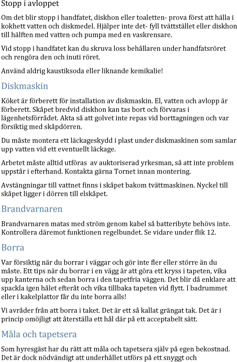 Vid stopp i handfatet kan du skruva loss behållaren under handfatsröret och rengöra den och inuti röret. Använd aldrig kaustiksoda eller liknande kemikalie!