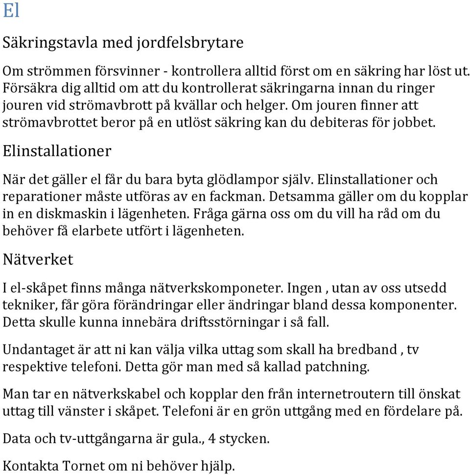 Om jouren finner att strömavbrottet beror på en utlöst säkring kan du debiteras för jobbet. Elinstallationer När det gäller el får du bara byta glödlampor själv.