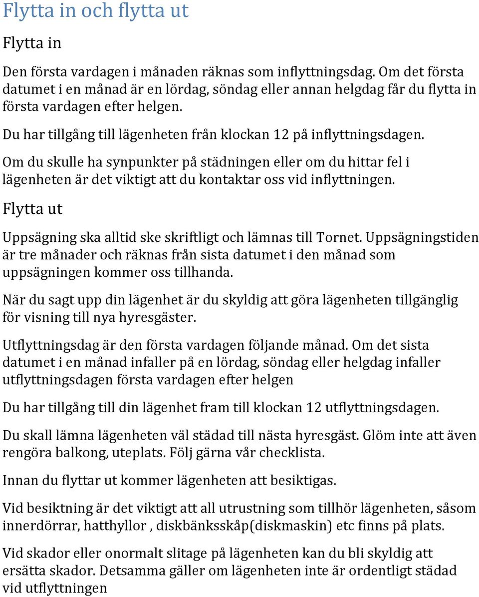 Om du skulle ha synpunkter på städningen eller om du hittar fel i lägenheten är det viktigt att du kontaktar oss vid inflyttningen.