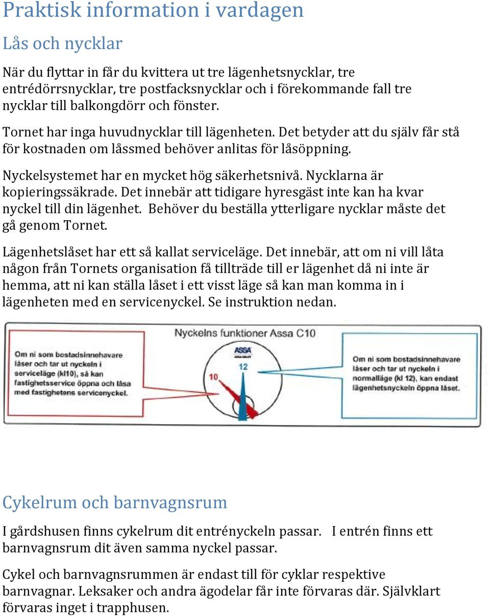 Nyckelsystemet har en mycket hög säkerhetsnivå. Nycklarna är kopieringssäkrade. Det innebär att tidigare hyresgäst inte kan ha kvar nyckel till din lägenhet.