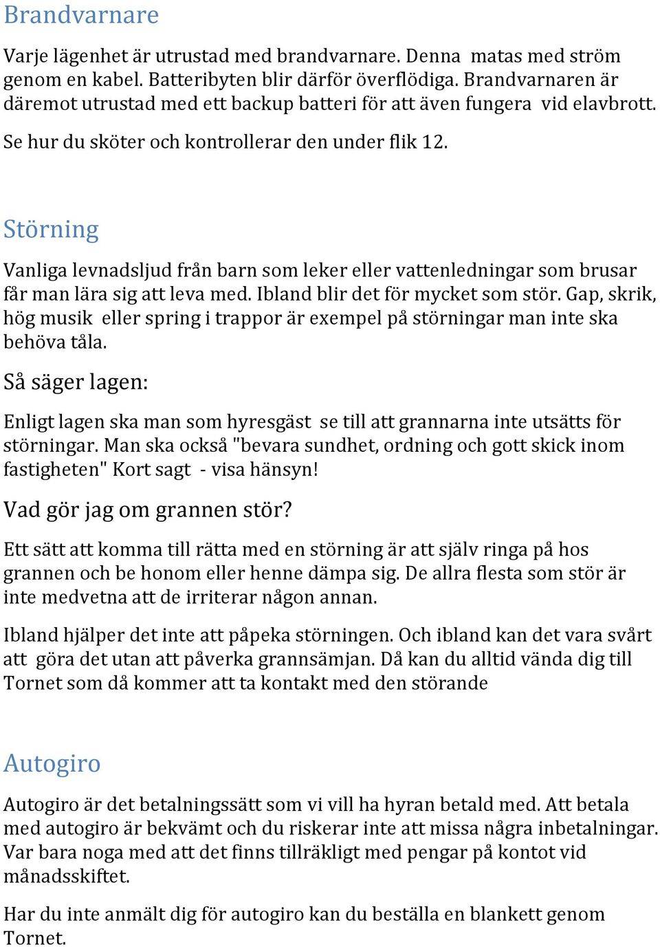 Störning Vanliga levnadsljud från barn som leker eller vattenledningar som brusar får man lära sig att leva med. Ibland blir det för mycket som stör.