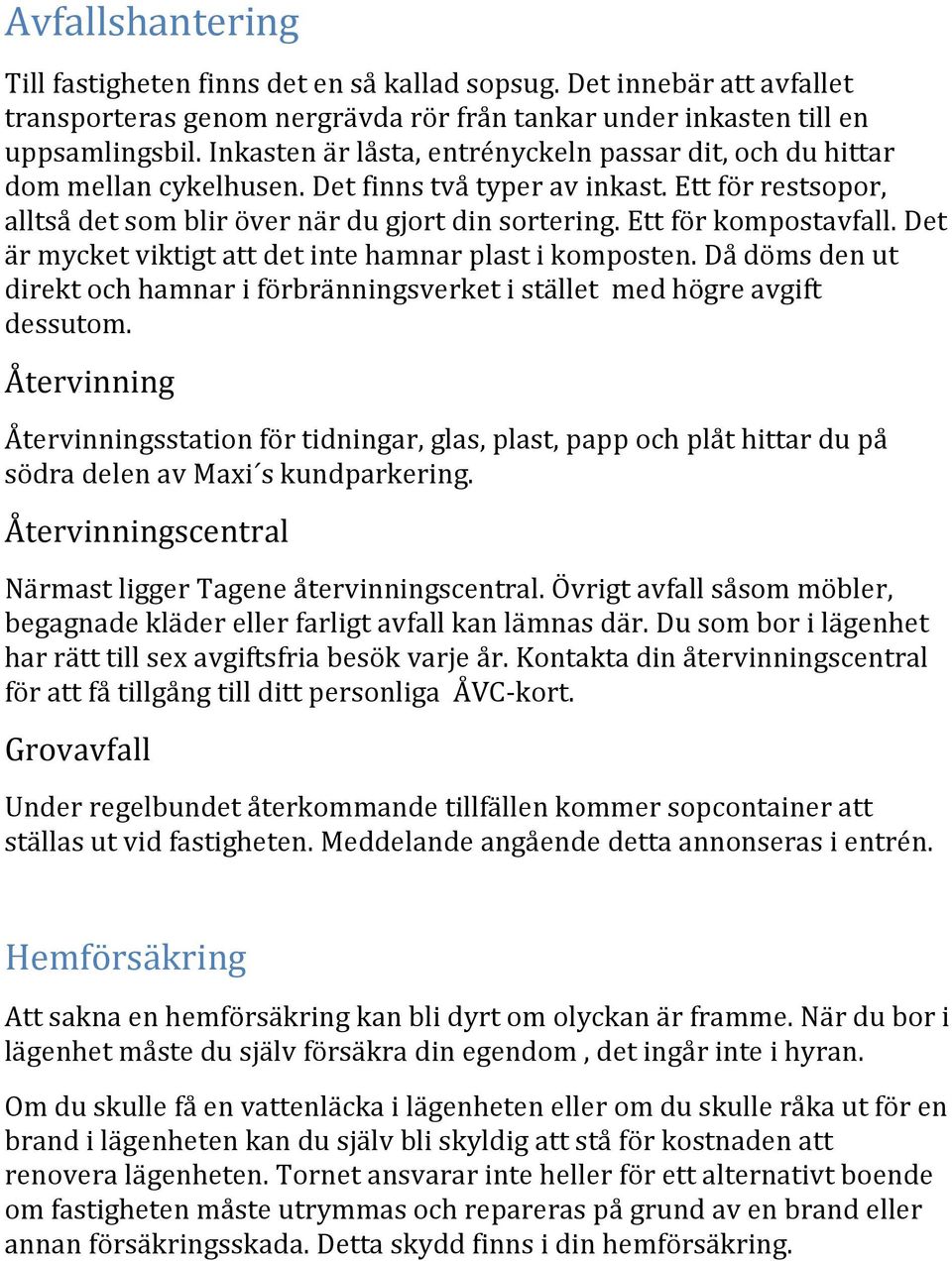 Ett för kompostavfall. Det är mycket viktigt att det inte hamnar plast i komposten. Då döms den ut direkt och hamnar i förbränningsverket i stället med högre avgift dessutom.