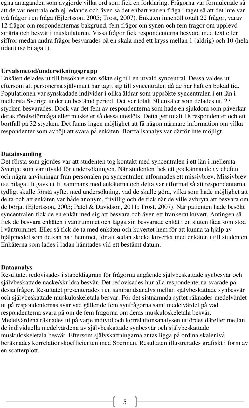 Enkäten innehöll totalt 22 frågor, varav 12 frågor om respondenternas bakgrund, fem frågor om synen och fem frågor om upplevd smärta och besvär i muskulaturen.