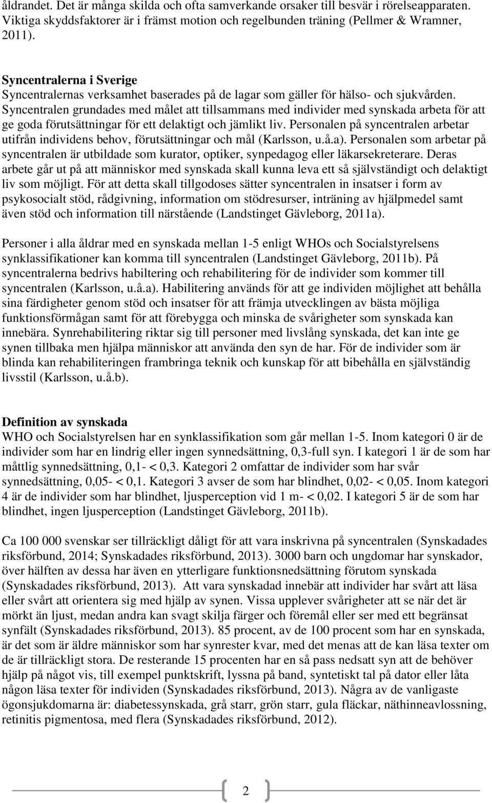 Syncentralen grundades med målet att tillsammans med individer med synskada arbeta för att ge goda förutsättningar för ett delaktigt och jämlikt liv.