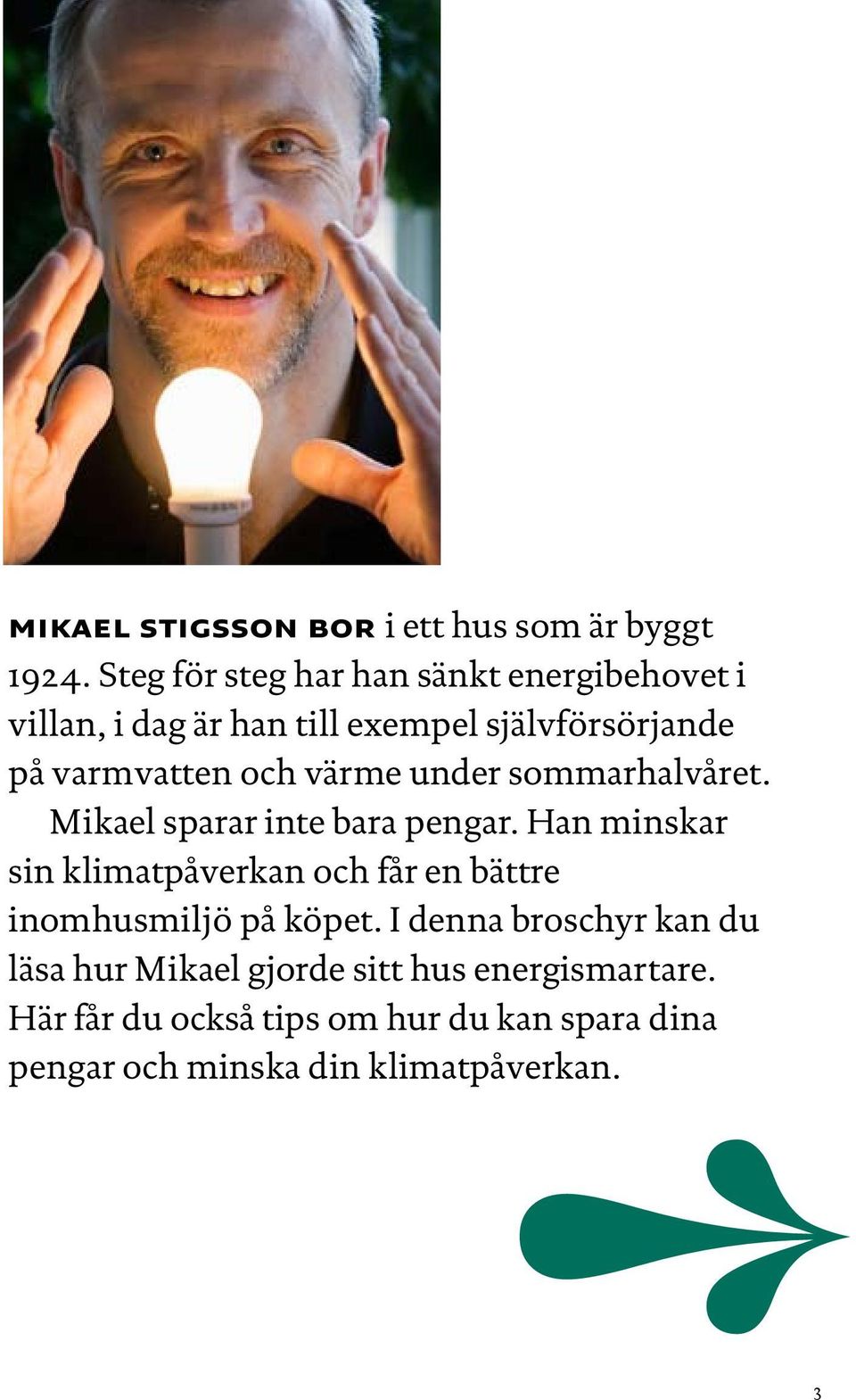 och värme under sommar halvåret. Mikael sparar inte bara pengar.