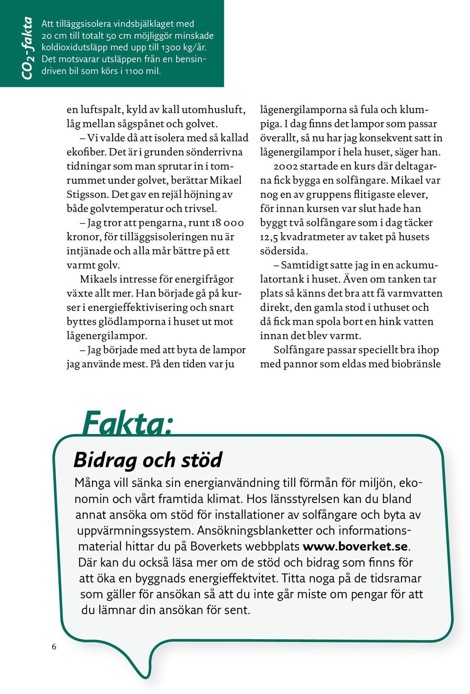 Det är i grunden sönderrivna tidningar som man sprutar in i tomrummet under golvet, berättar Mikael Stigsson. Det gav en rejäl höjning av både golvtemperatur och trivsel.