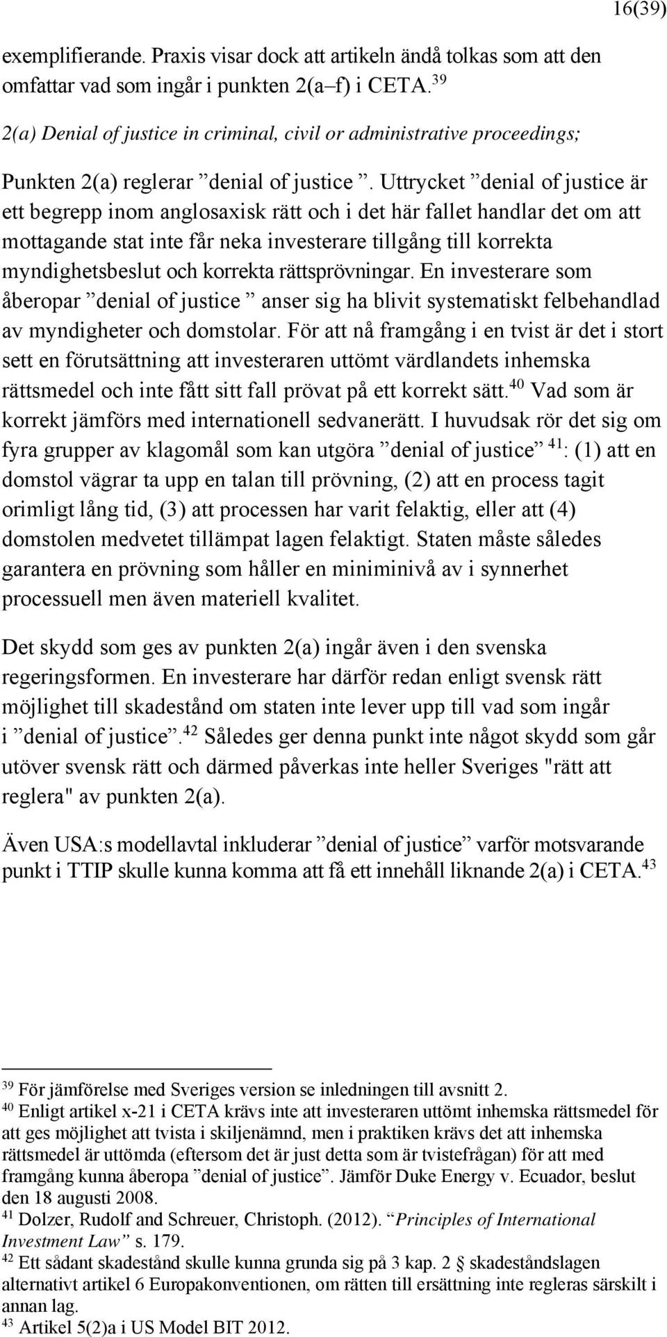 Uttrycket denial of justice är ett begrepp inom anglosaxisk rätt och i det här fallet handlar det om att mottagande stat inte får neka investerare tillgång till korrekta myndighetsbeslut och korrekta