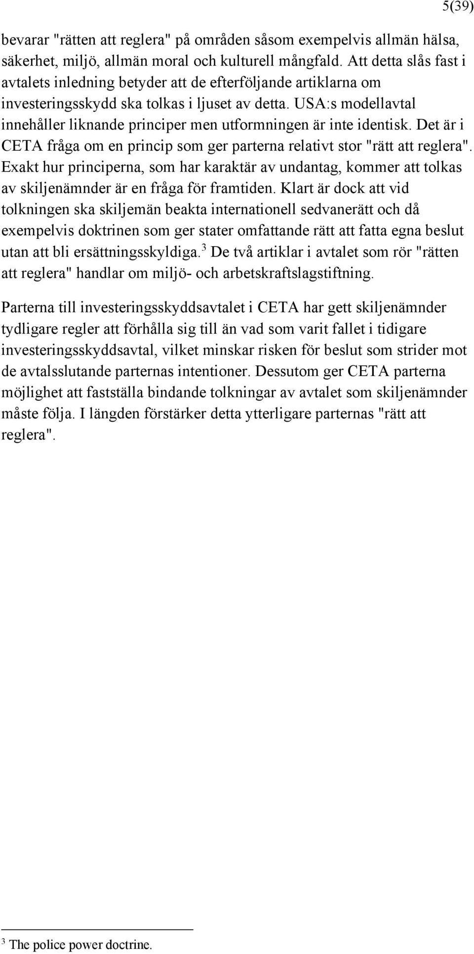 USA:s modellavtal innehåller liknande principer men utformningen är inte identisk. Det är i CETA fråga om en princip som ger parterna relativt stor "rätt att reglera".