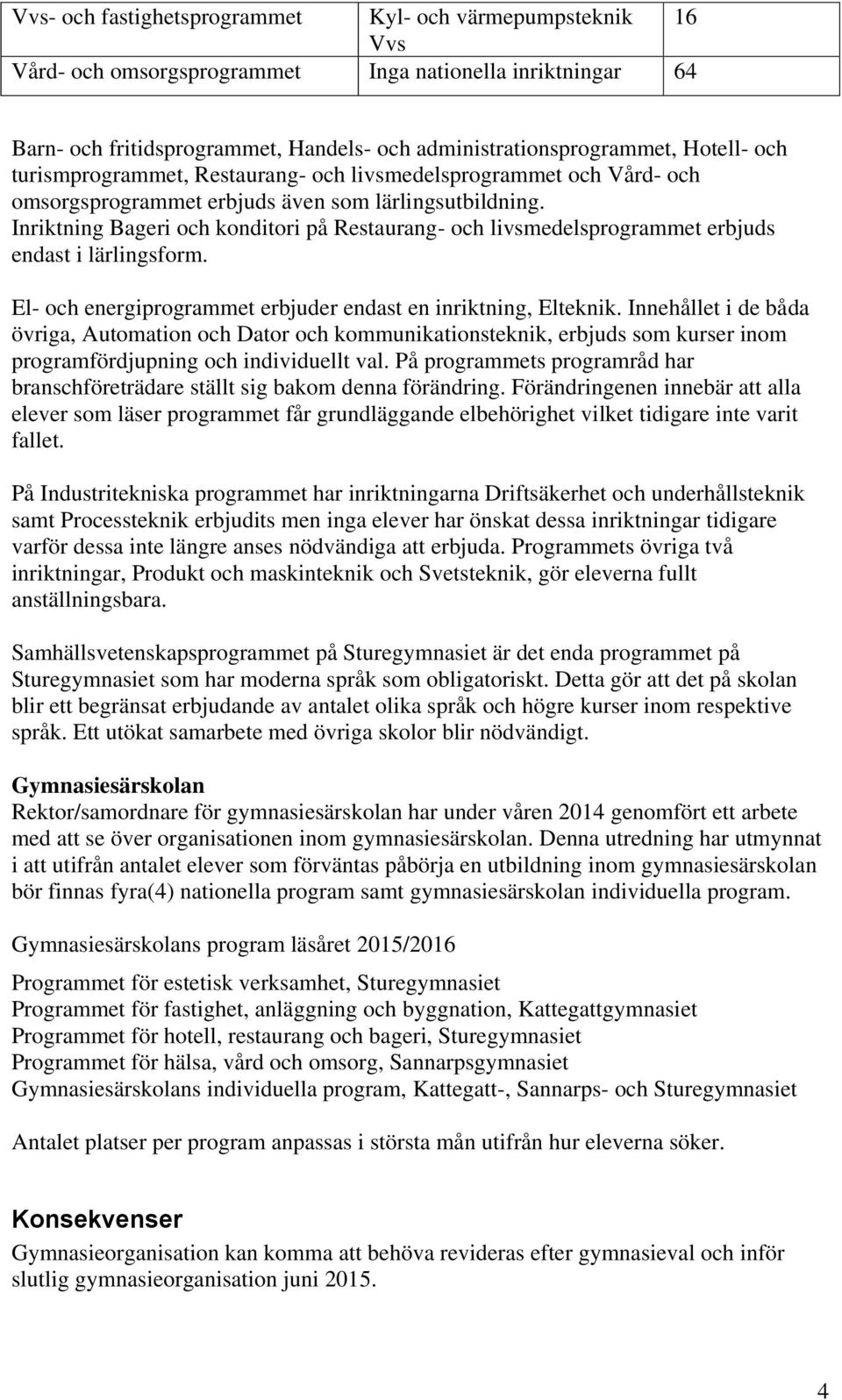 Inriktning Bageri och konditori på Restaurang- och livsmedelsprogrammet erbjuds endast i lärlingsform. El- och energiprogrammet erbjuder endast en inriktning, Elteknik.