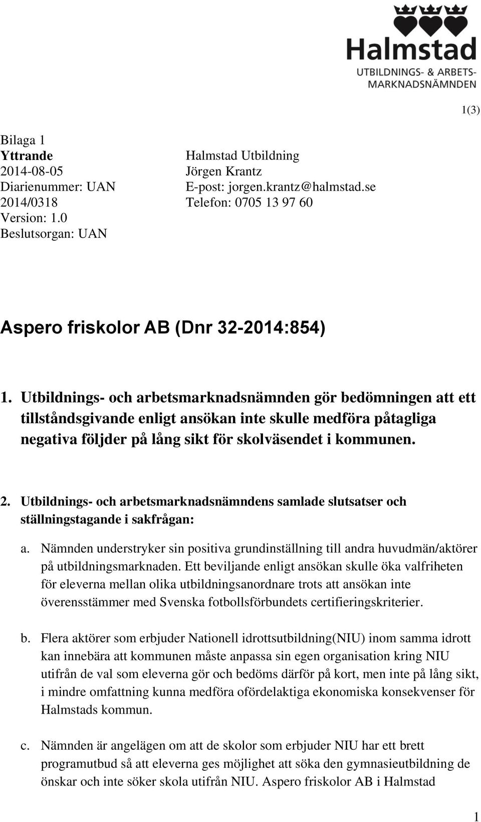 Utbildnings- och arbetsmarknadsnämnden gör bedömningen att ett tillståndsgivande enligt ansökan inte skulle medföra påtagliga negativa följder på lång sikt för skolväsendet i kommunen. 2.