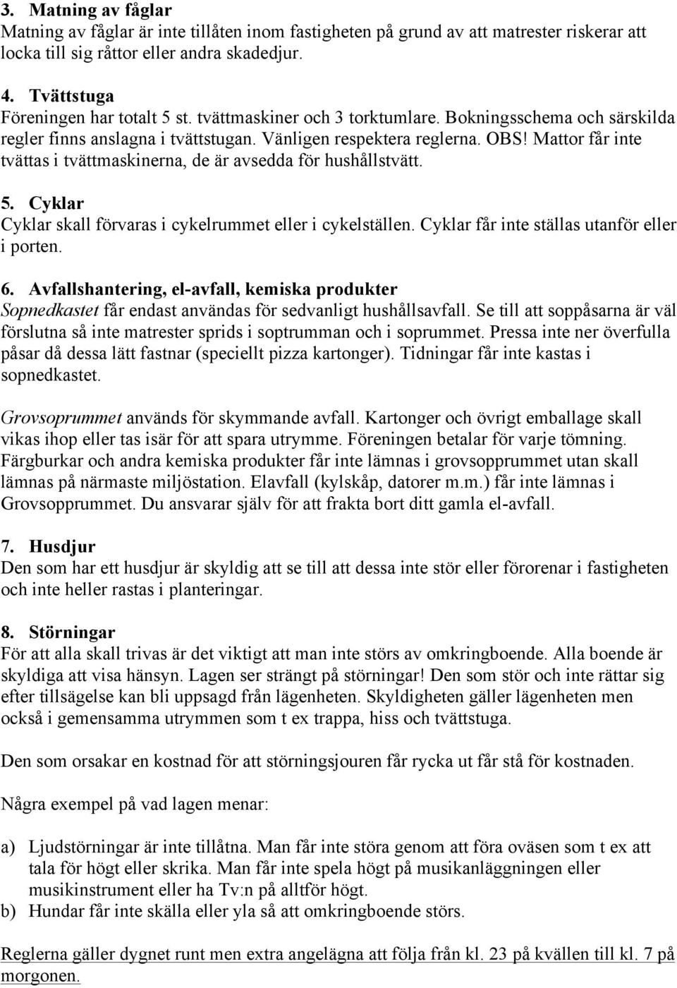 Mattor får inte tvättas i tvättmaskinerna, de är avsedda för hushållstvätt. 5. Cyklar Cyklar skall förvaras i cykelrummet eller i cykelställen. Cyklar får inte ställas utanför eller i porten. 6.