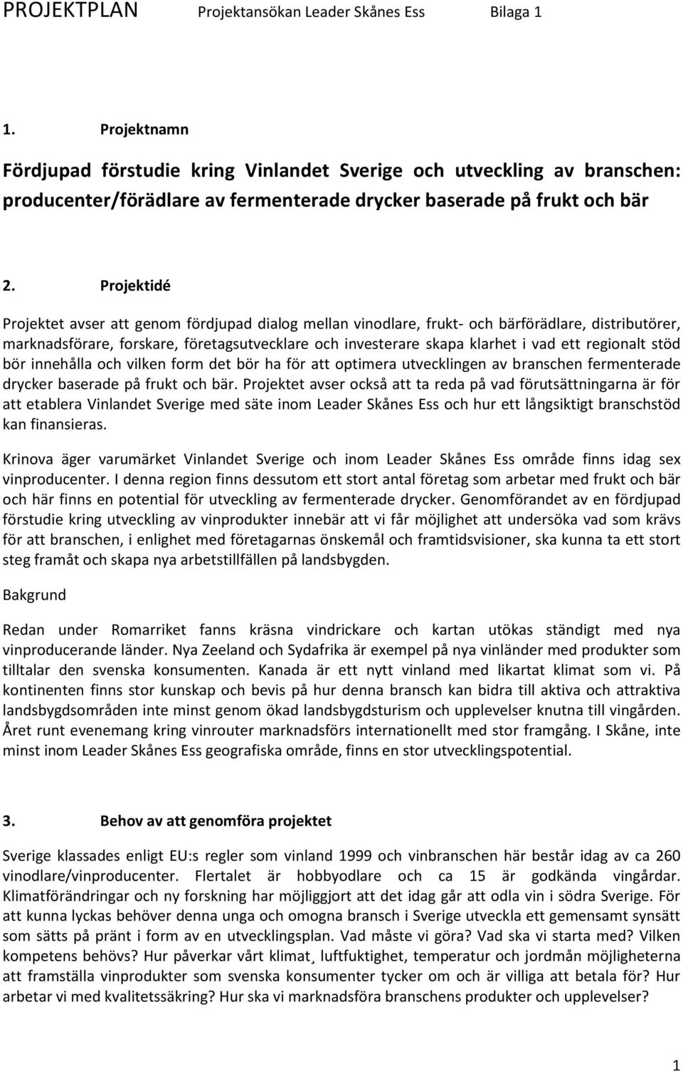 Projektidé Projektet avser att genom fördjupad dialog mellan vinodlare, frukt- och bärförädlare, distributörer, marknadsförare, forskare, företagsutvecklare och investerare skapa klarhet i vad ett