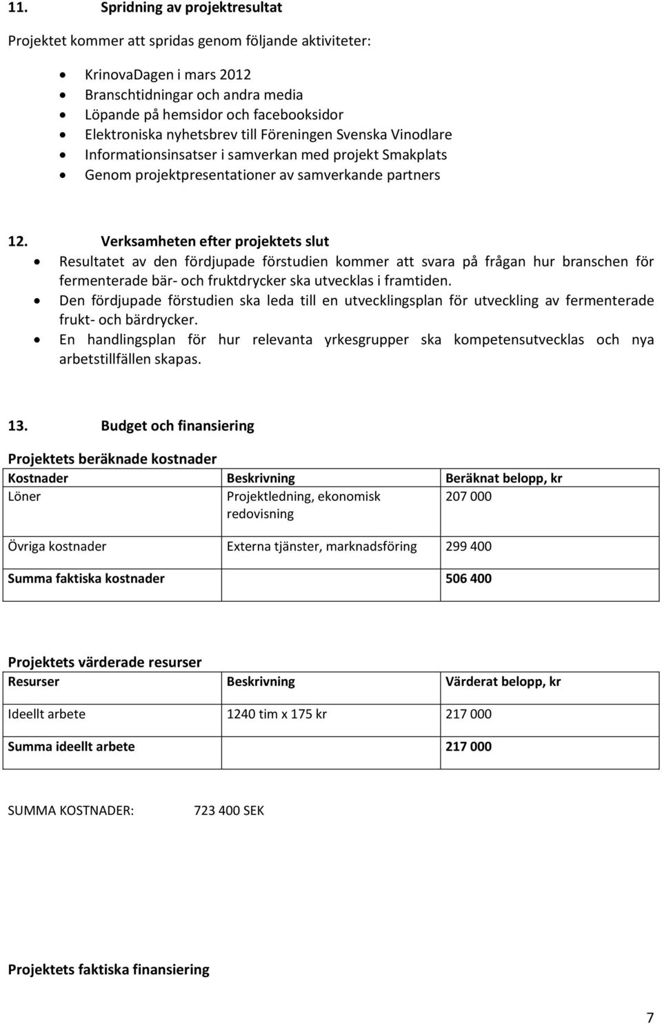 Verksamheten efter projektets slut Resultatet av den fördjupade förstudien kommer att svara på frågan hur branschen för fermenterade bär- och fruktdrycker ska utvecklas i framtiden.