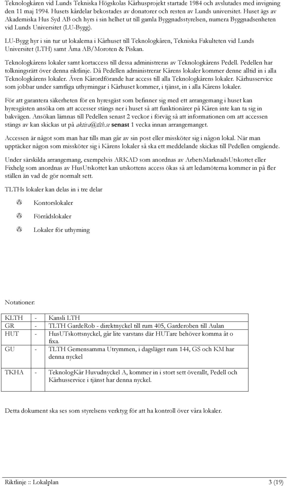 LU-Bygg hyr i sin tur ut lokalerna i Kårhuset till Teknologkåren, Tekniska Fakulteten vid Lunds Universitet (LTH) samt Åma AB/Moroten & Piskan.