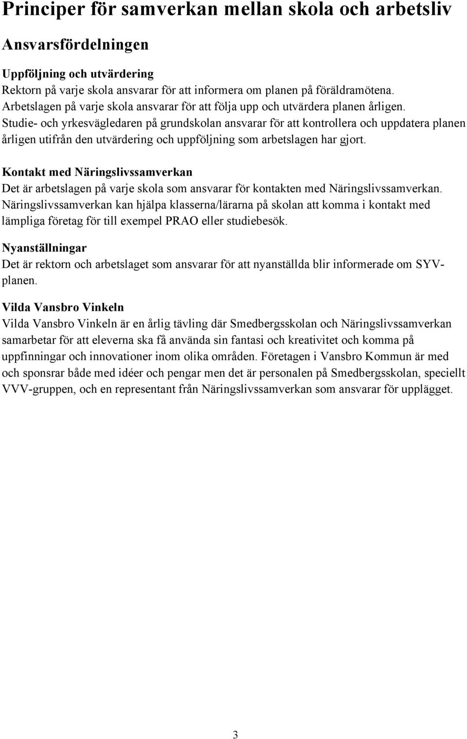 Studie- och yrkesvägledaren på grundskolan ansvarar för att kontrollera och uppdatera planen årligen utifrån den utvärdering och uppföljning som arbetslagen har gjort.