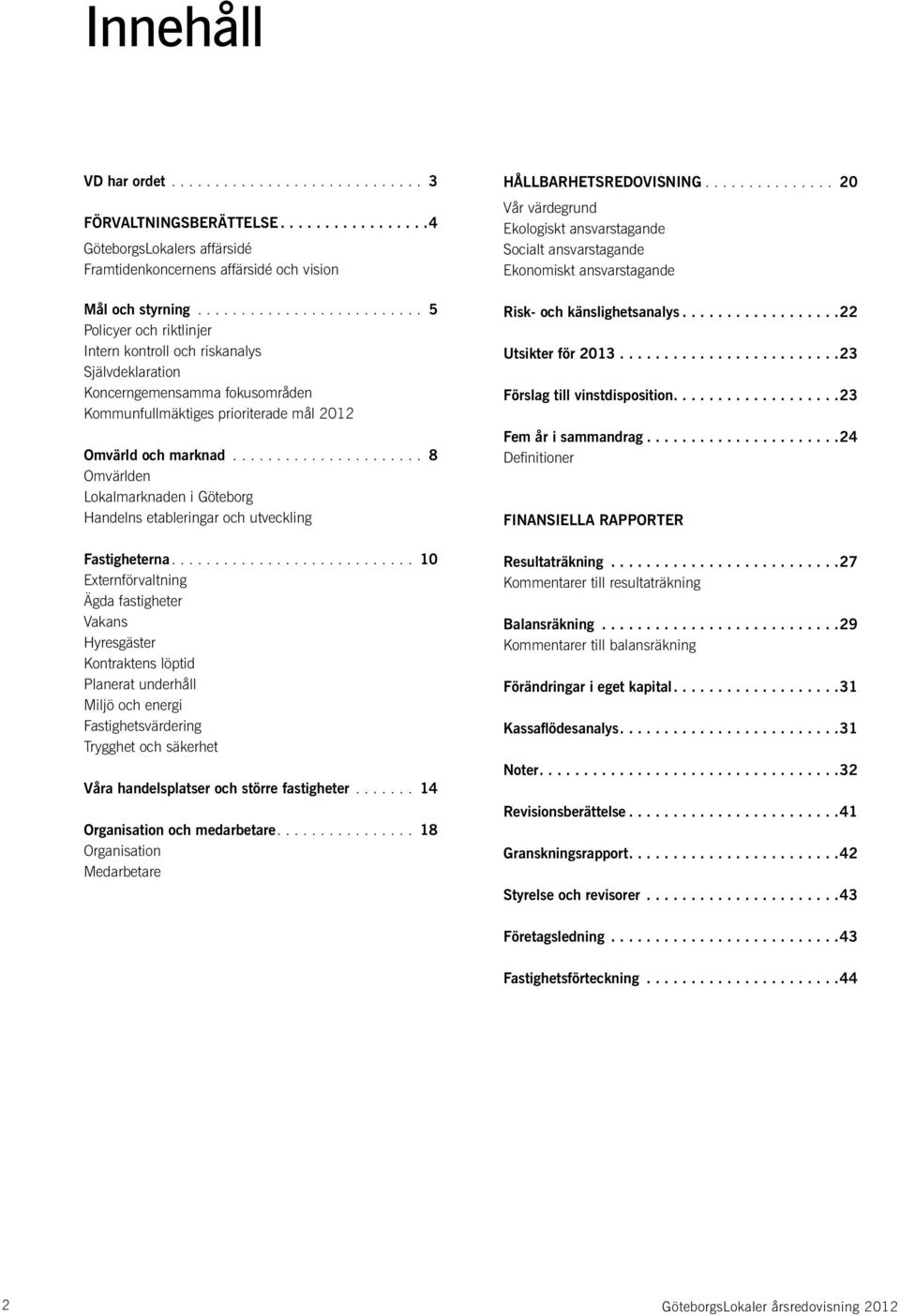 .. 8 Omvärlden Lokalmarknaden i Göteborg Handelns etableringar och utveckling Fastigheterna.