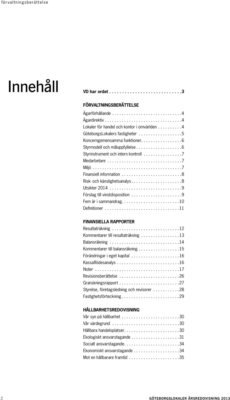 ..8 Utsikter 2014...9 Förslag till vinstdisposition...9 Fem år i sammandrag...10 Definitioner...11 Finansiella rapporter Resultaträkning...12 Kommentarer till resultaträkning...13 Balansräkning.