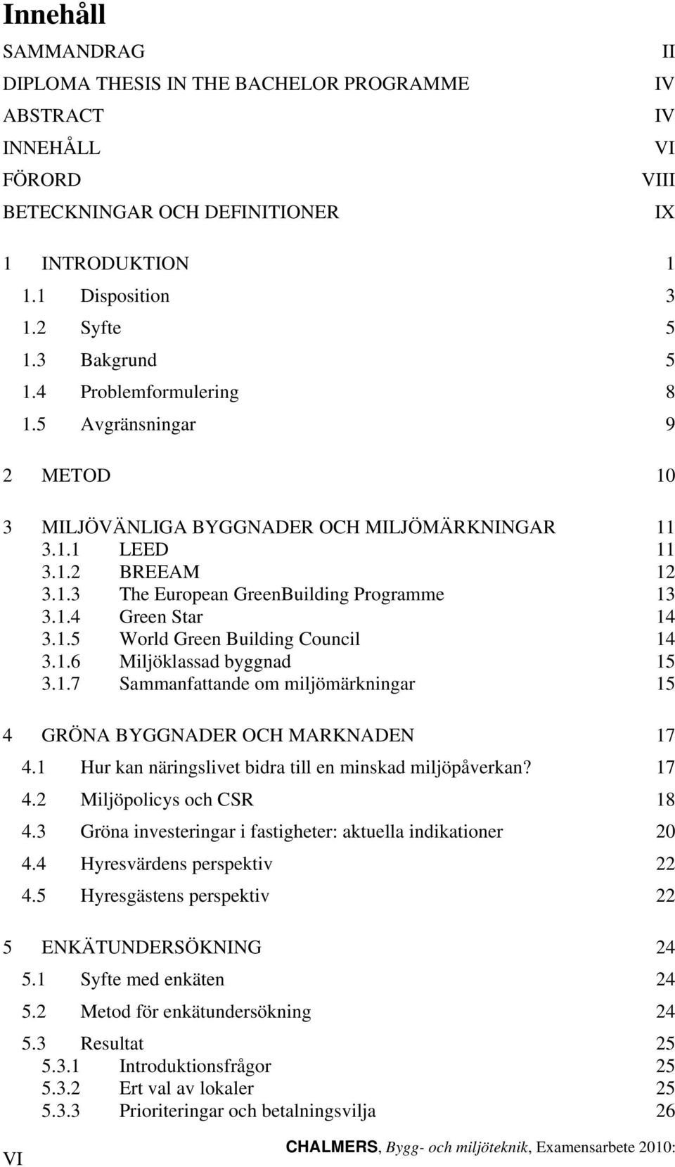 1.5 World Green Building Council 14 3.1.6 Miljöklassad byggnad 15 3.1.7 Sammanfattande om miljömärkningar 15 4 GRÖNA BYGGNADER OCH MARKNADEN 17 4.