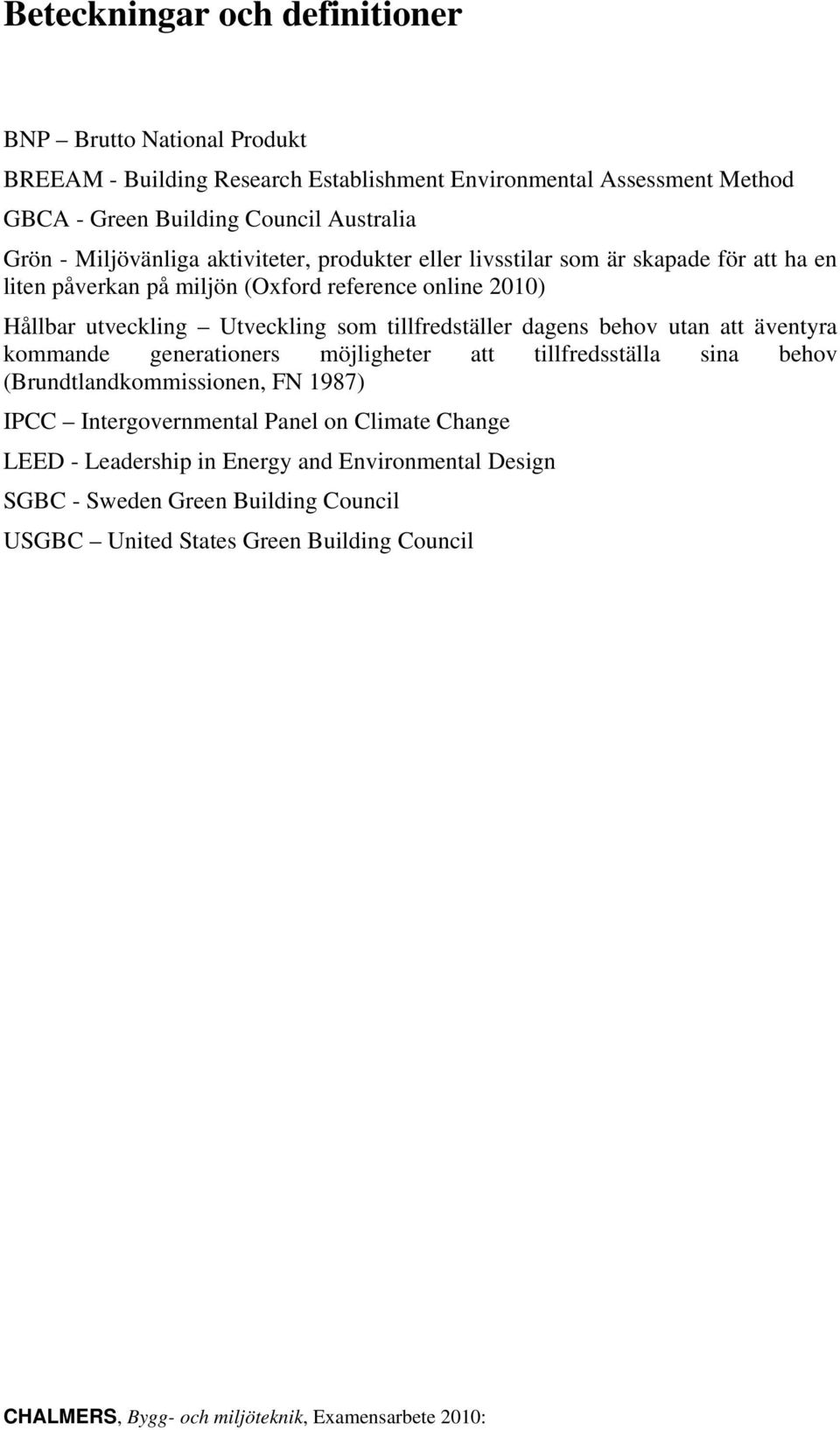 tillfredställer dagens behov utan att äventyra kommande generationers möjligheter att tillfredsställa sina behov (Brundtlandkommissionen, FN 1987) IPCC Intergovernmental Panel on