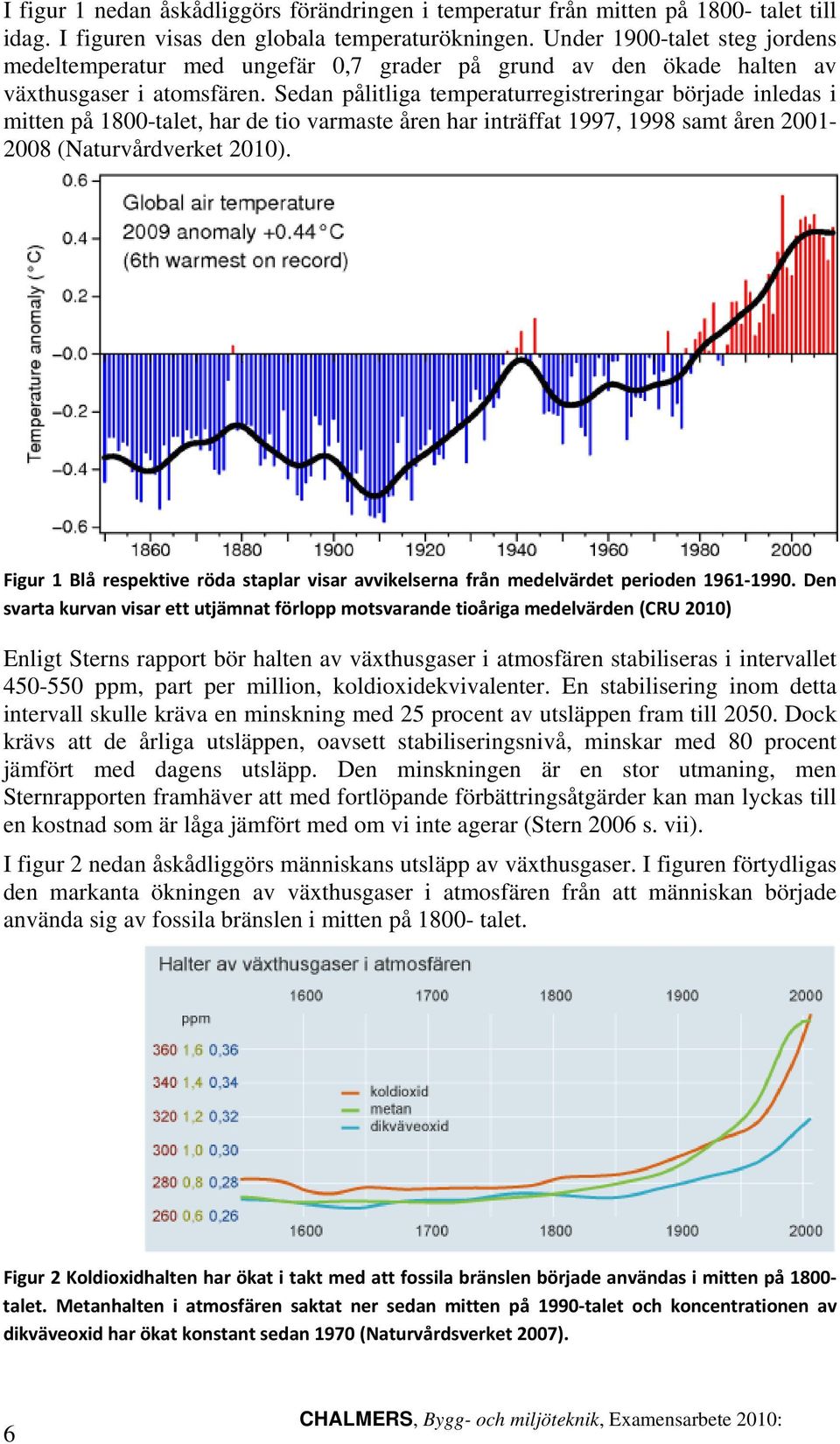 Sedan pålitliga temperaturregistreringar började inledas i mitten på 1800-talet, har de tio varmaste åren har inträffat 1997, 1998 samt åren 2001-2008 (Naturvårdverket 2010).