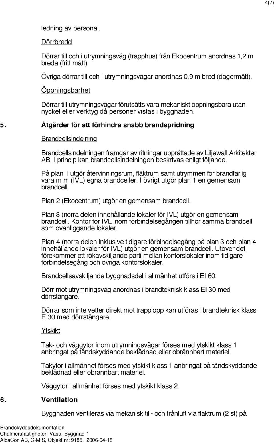 Öppningsbarhet Dörrar till utrymningsvägar förutsätts vara mekaniskt öppningsbara utan nyckel eller verktyg då personer vistas i byggnaden. 5.