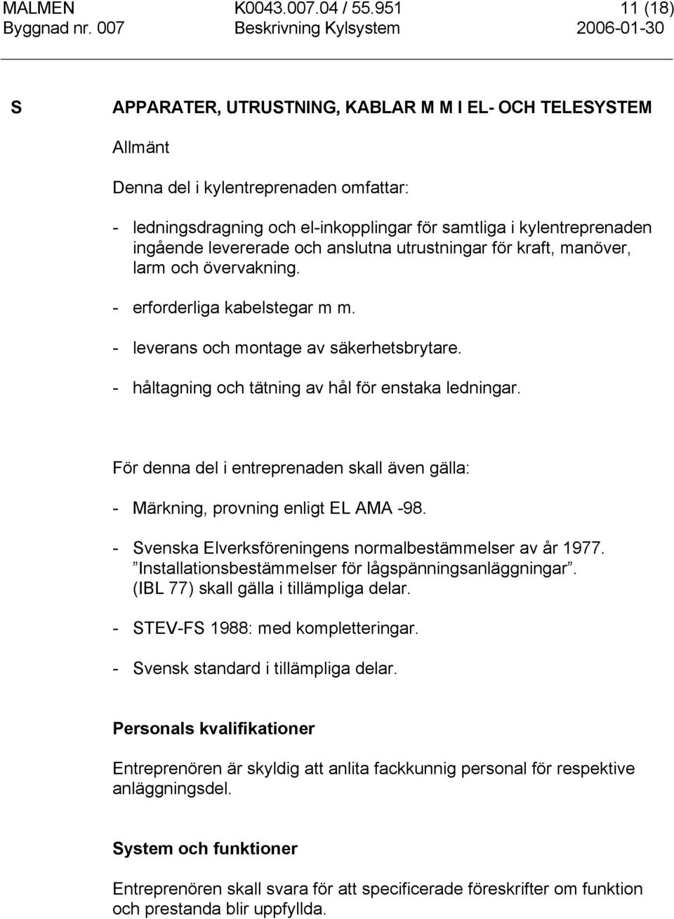 levererade och anslutna utrustningar för kraft, manöver, larm och övervakning. - erforderliga kabelstegar m m. - leverans och montage av säkerhetsbrytare.