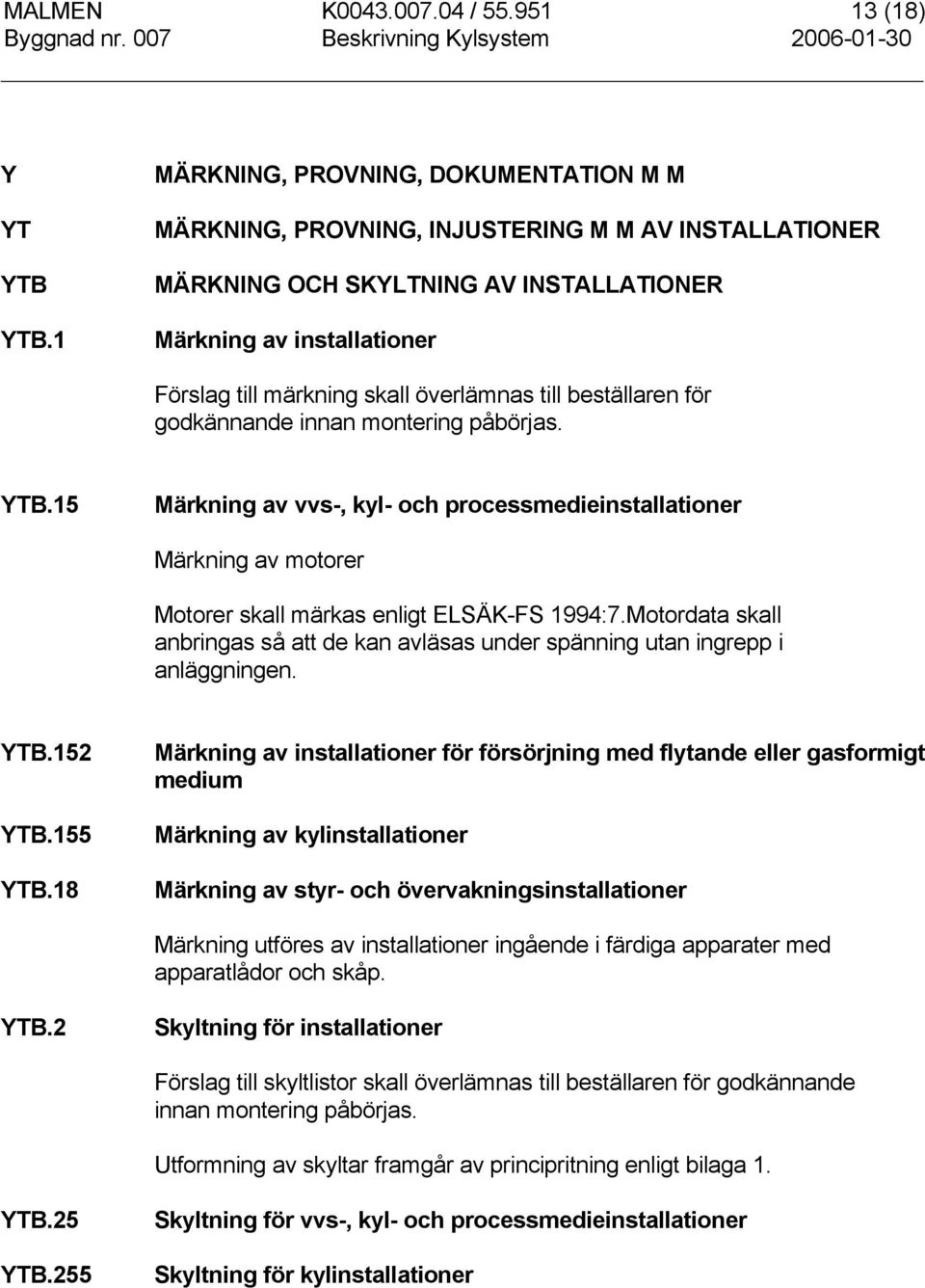 överlämnas till beställaren för godkännande innan montering påbörjas. YTB.15 Märkning av vvs-, kyl- och processmedieinstallationer Märkning av motorer Motorer skall märkas enligt ELSÄK-FS 1994:7.