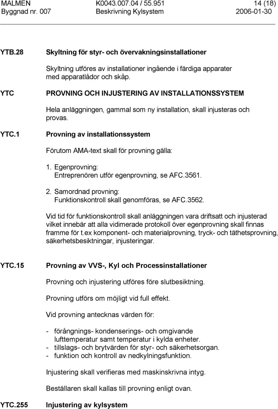 1 Provning av installationssystem Förutom AMA-text skall för provning gälla: 1. Egenprovning: Entreprenören utför egenprovning, se AFC.3561. 2.