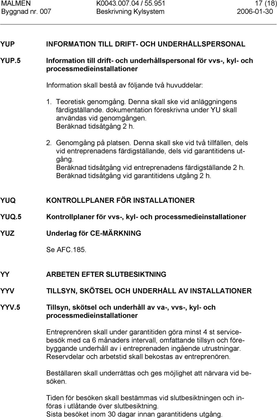 Teoretisk genomgång. Denna skall ske vid anläggningens färdigställande. dokumentation föreskrivna under YU skall användas vid genomgången. Beräknad tidsåtgång 2 h. 2. Genomgång på platsen.