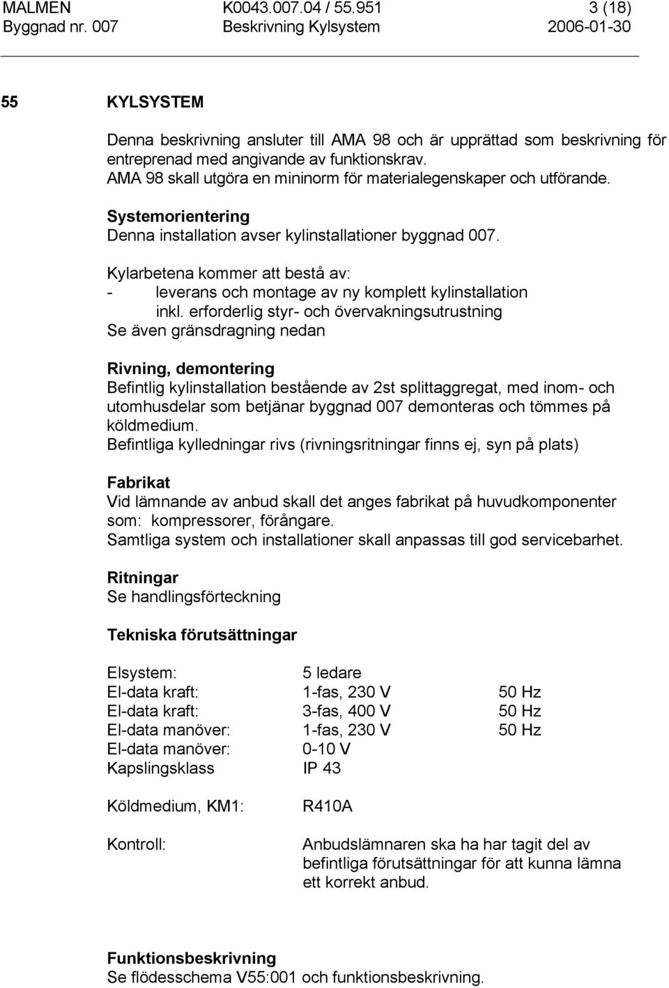 Kylarbetena kommer att bestå av: - leverans och montage av ny komplett kylinstallation inkl.