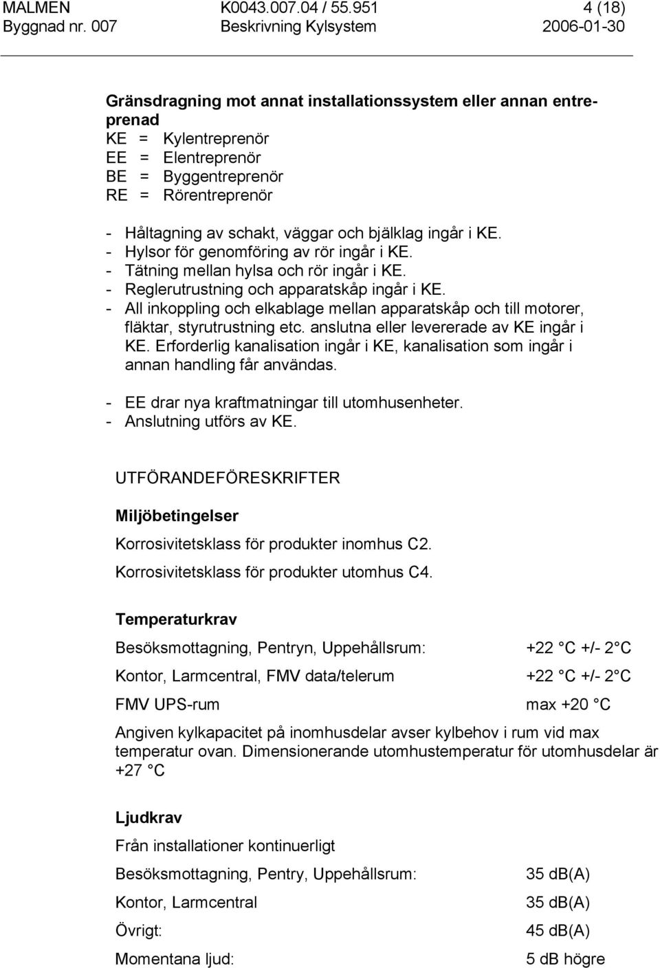 bjälklag ingår i KE. - Hylsor för genomföring av rör ingår i KE. - Tätning mellan hylsa och rör ingår i KE. - Reglerutrustning och apparatskåp ingår i KE.