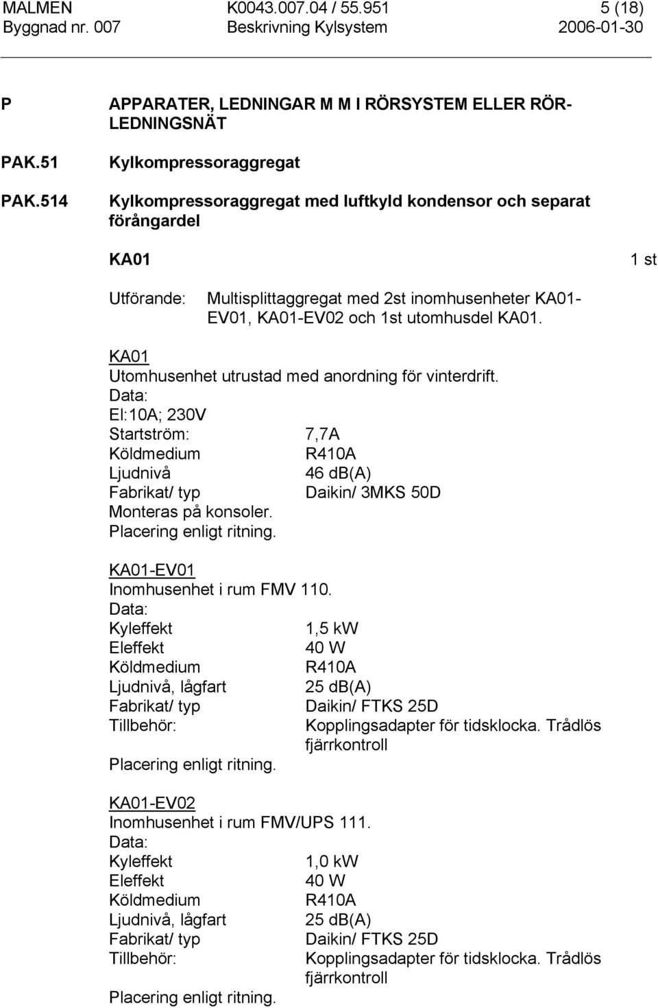 2st inomhusenheter KA01- EV01, KA01-EV02 och 1st utomhusdel KA01. KA01 Utomhusenhet utrustad med anordning för vinterdrift.