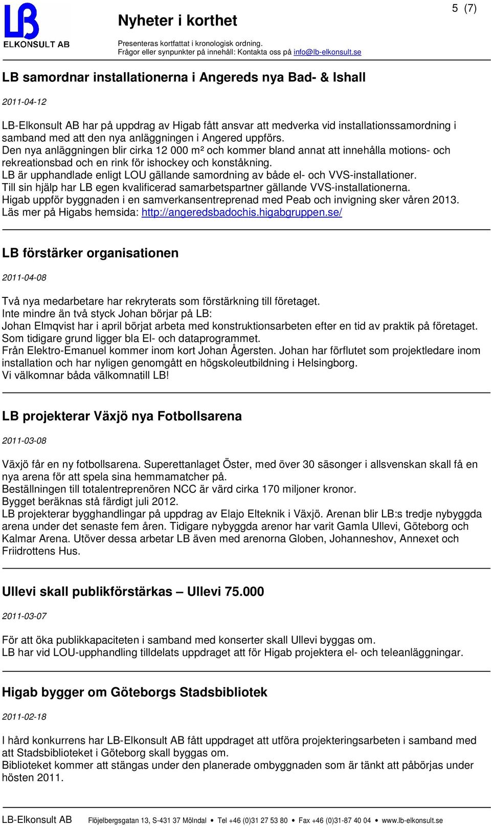 LB är upphandlade enligt LOU gällande samordning av både el- och VVS-installationer. Till sin hjälp har LB egen kvalificerad samarbetspartner gällande VVS-installationerna.