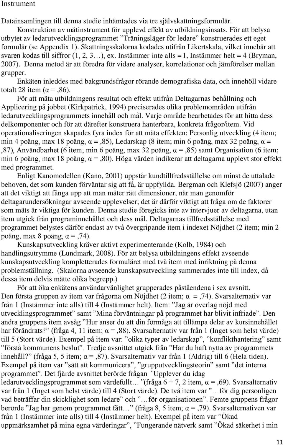 Skattningsskalorna kodades utifrån Likertskala, vilket innebär att svaren kodas till siffror (1, 2, 3 ), ex. Instämmer inte alls =1, Instämmer helt = 4 (Bryman, 2007).