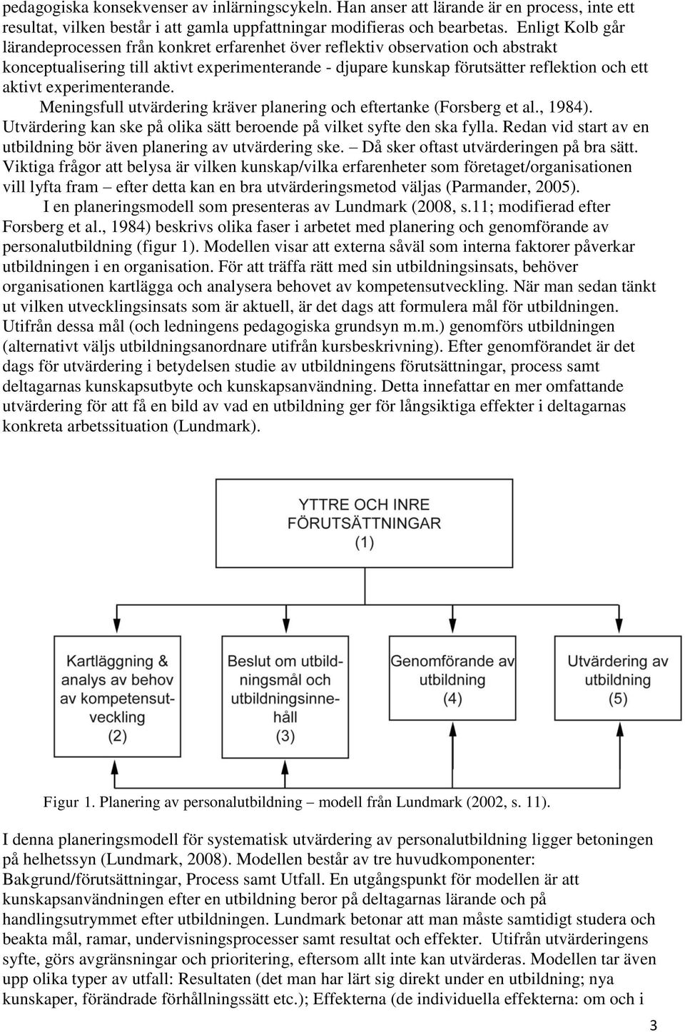 experimenterande. Meningsfull utvärdering kräver planering och eftertanke (Forsberg et al., 1984). Utvärdering kan ske på olika sätt beroende på vilket syfte den ska fylla.