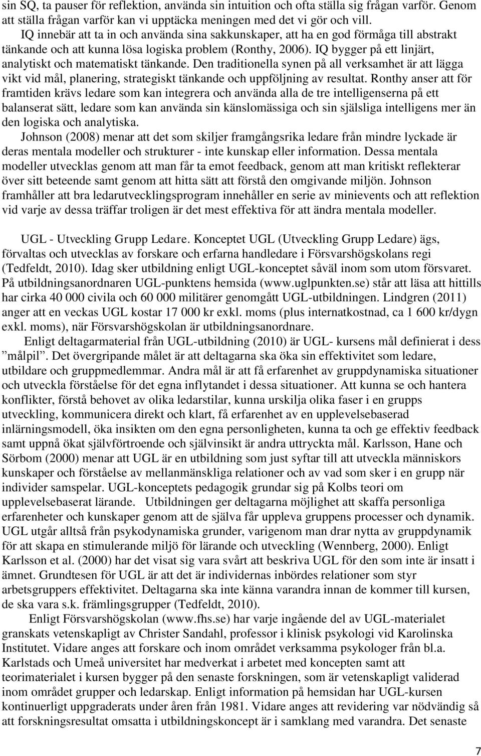 IQ bygger på ett linjärt, analytiskt och matematiskt tänkande. Den traditionella synen på all verksamhet är att lägga vikt vid mål, planering, strategiskt tänkande och uppföljning av resultat.