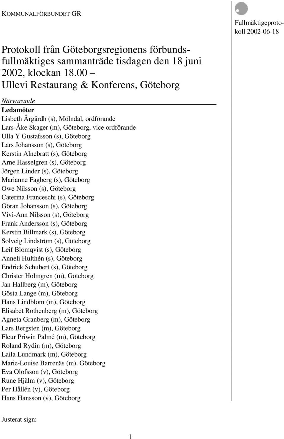 (s), Göteborg Kerstin Alnebratt (s), Göteborg Arne Hasselgren (s), Göteborg Jörgen Linder (s), Göteborg Marianne Fagberg (s), Göteborg Owe Nilsson (s), Göteborg Caterina Franceschi (s), Göteborg