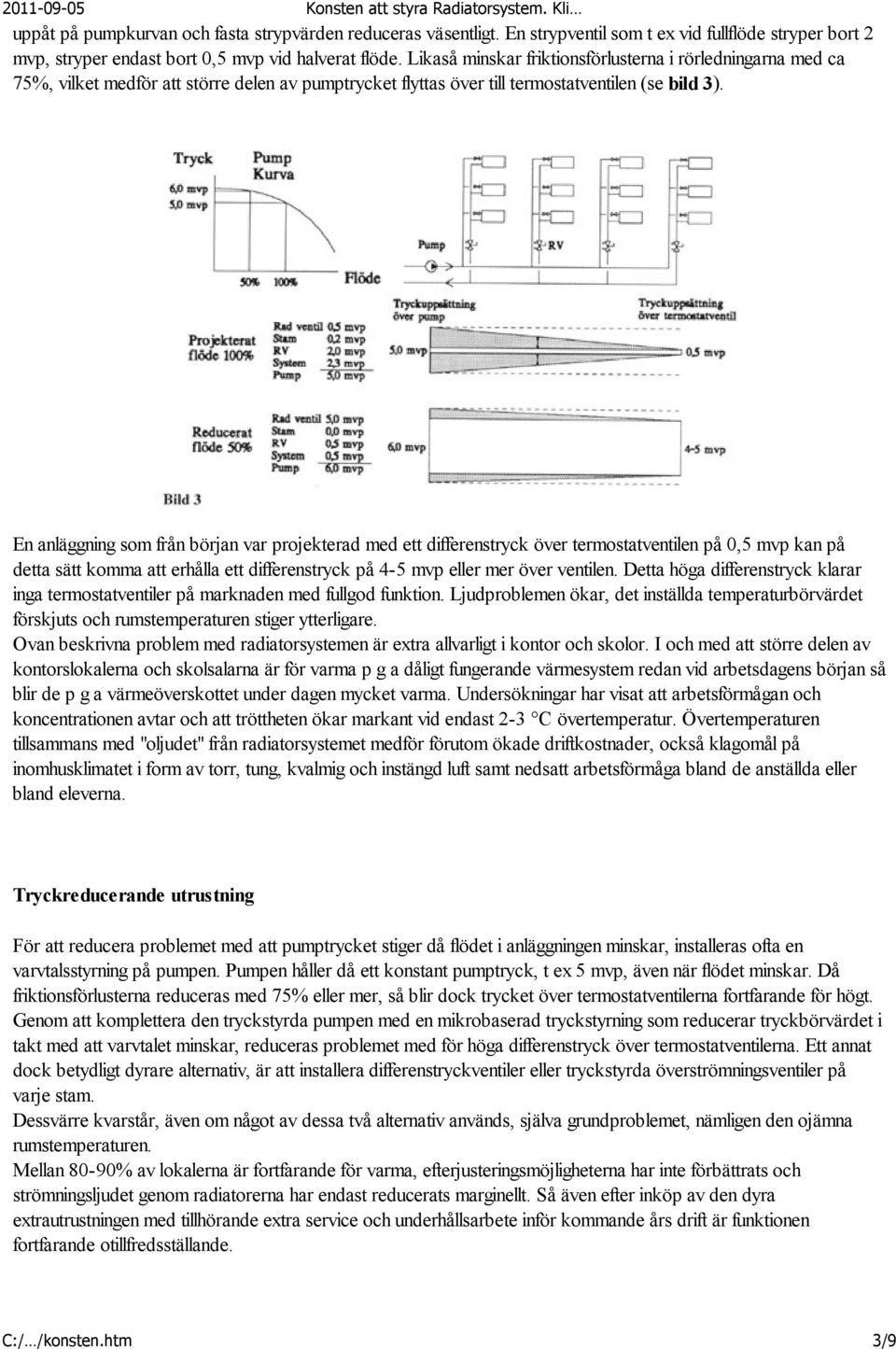 En anläggning som från början var projekterad med ett differenstryck över termostatventilen på 0,5 mvp kan på detta sätt komma att erhålla ett differenstryck på 4-5 mvp eller mer över ventilen.