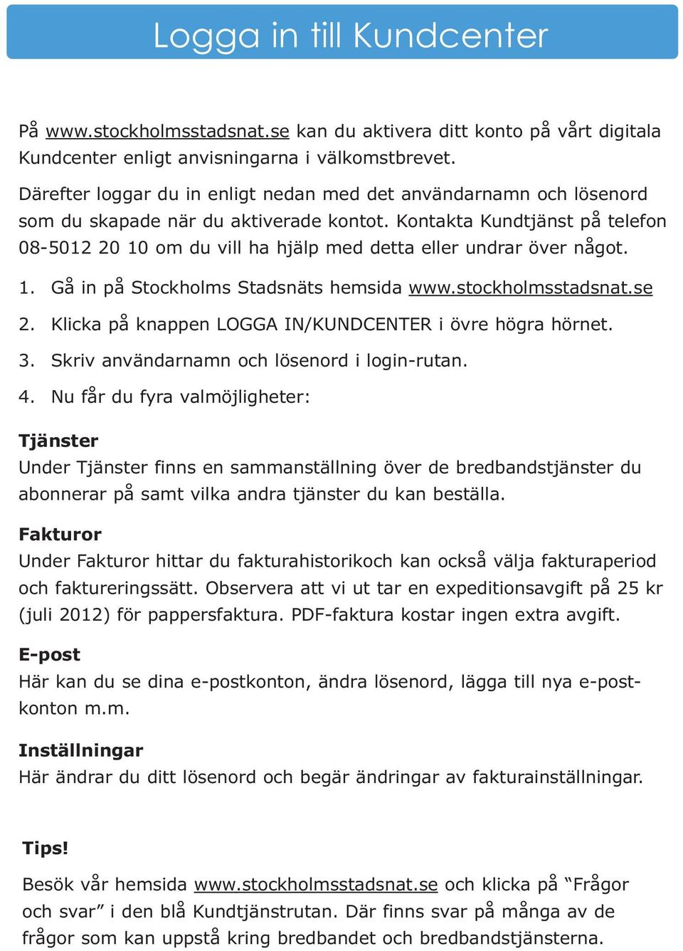 Kontakta Kundtjänst på telefon 08-5012 20 10 om du vill ha hjälp med detta eller undrar över något. 1. Gå in på Stockholms Stadsnäts hemsida www.stockholmsstadsnat.se 2.