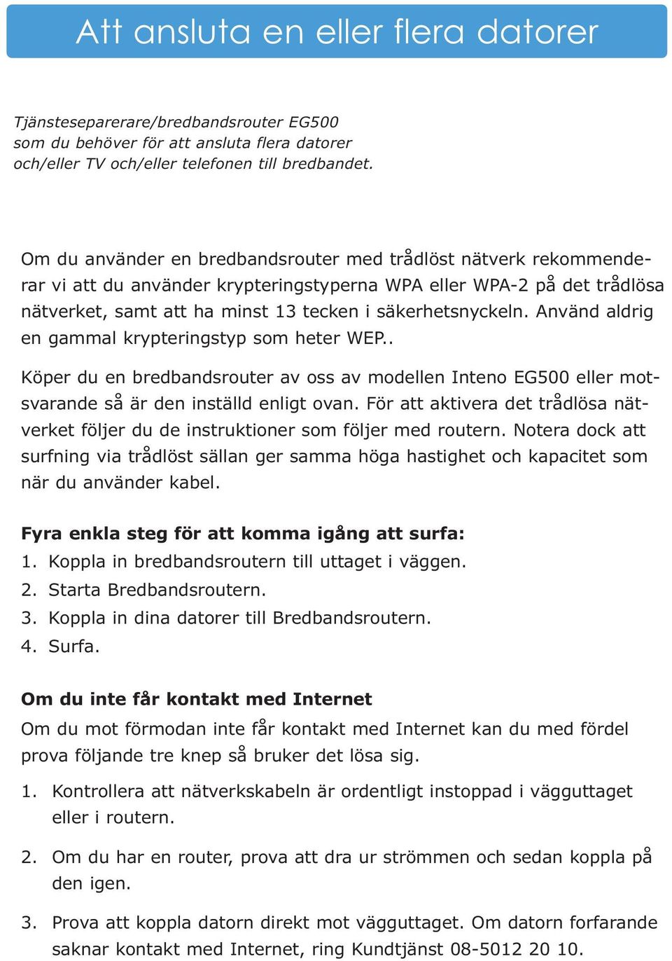 Använd aldrig en gammal krypteringstyp som heter WEP.. Köper du en bredbandsrouter av oss av modellen Inteno EG500 eller motsvarande så är den inställd enligt ovan.