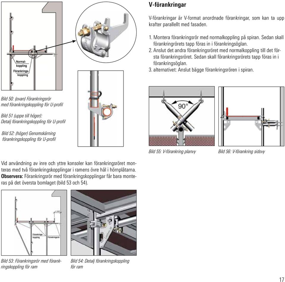 Sedan skall förankringsrörets tapp föras in i förankringsöglan. 3. alternativet: Anslut bägge förankringsrören i spiran.