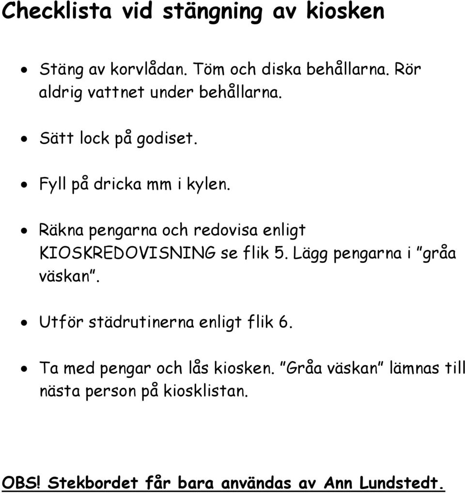 Räkna pengarna och redovisa enligt KIOSKREDOVISNING se flik 5. Lägg pengarna i gråa väskan.