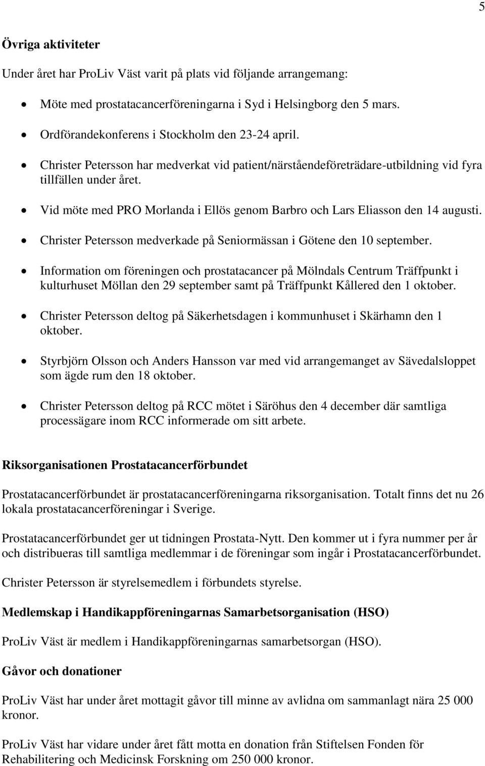 Vid möte med PRO Morlanda i Ellös genom Barbro och Lars Eliasson den 14 augusti. Christer Petersson medverkade på Seniormässan i Götene den 10 september.